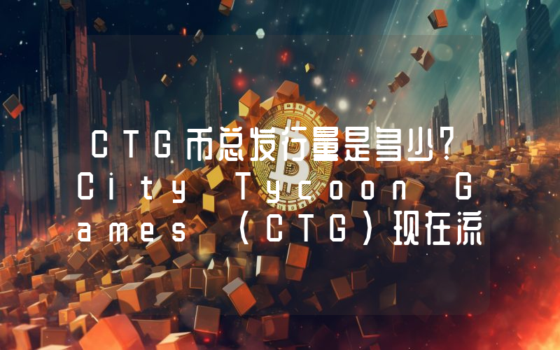 CTG币总发行量是多少？City Tycoon Games (CTG)现在流通量多少？