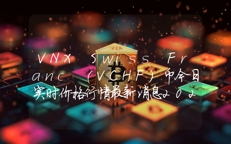 VNX Swiss Franc (VCHF)币今日实时价格行情最新消息2024年04月07日