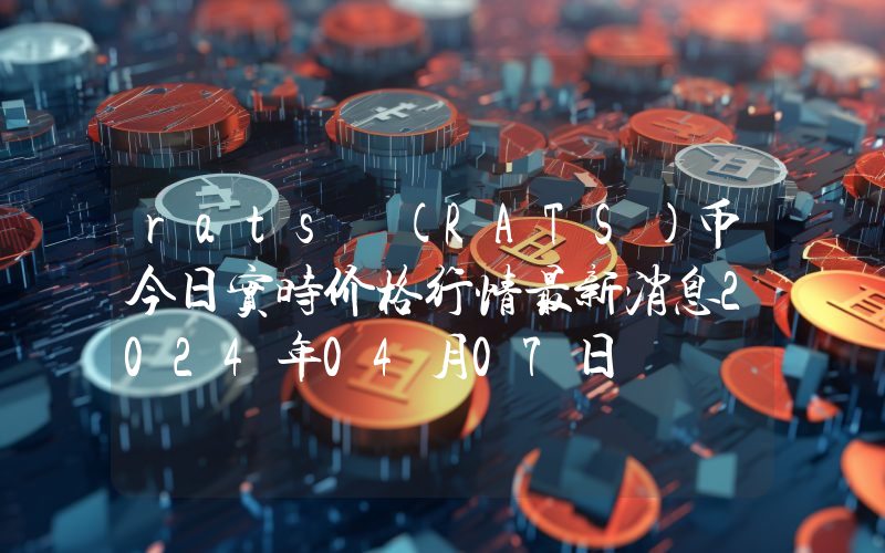 rats (RATS)币今日实时价格行情最新消息2024年04月07日