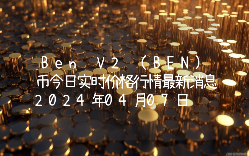 Ben V2 (BEN)币今日实时价格行情最新消息2024年04月07日