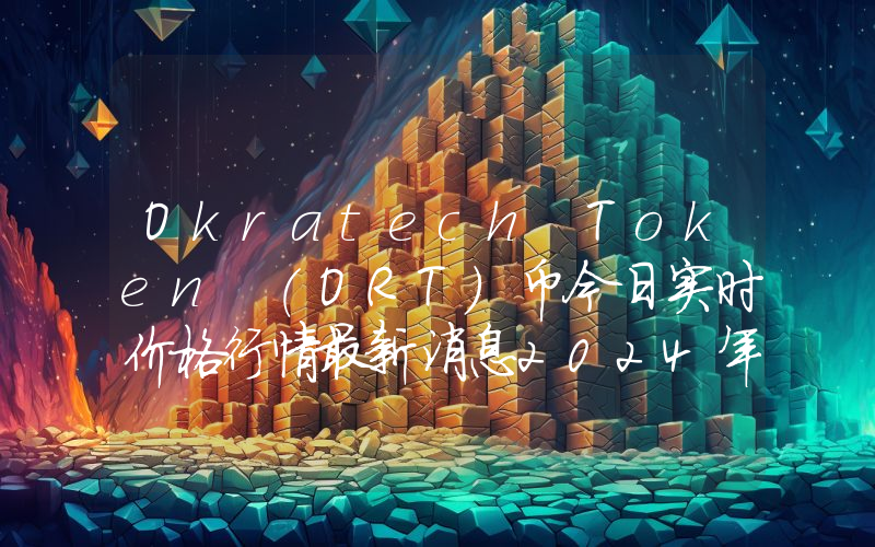 Okratech Token (ORT)币今日实时价格行情最新消息2024年04月07日
