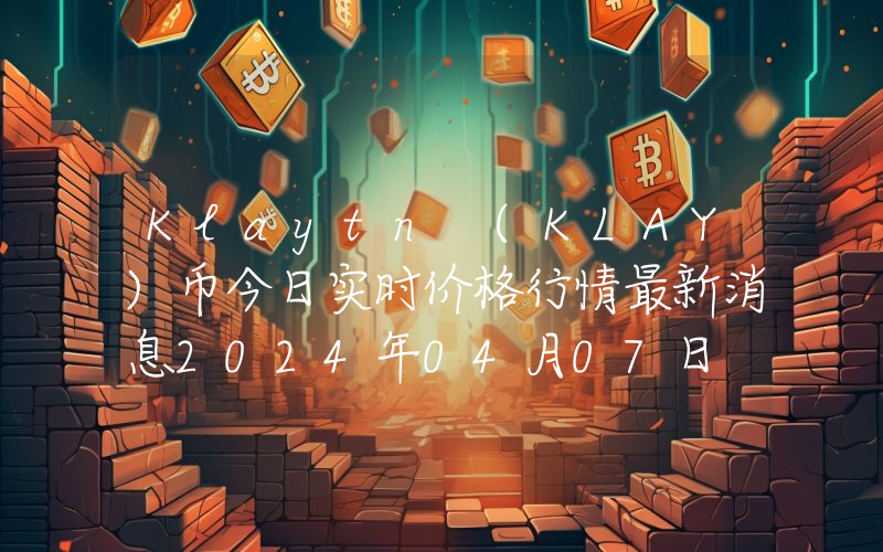 Klaytn (KLAY)币今日实时价格行情最新消息2024年04月07日