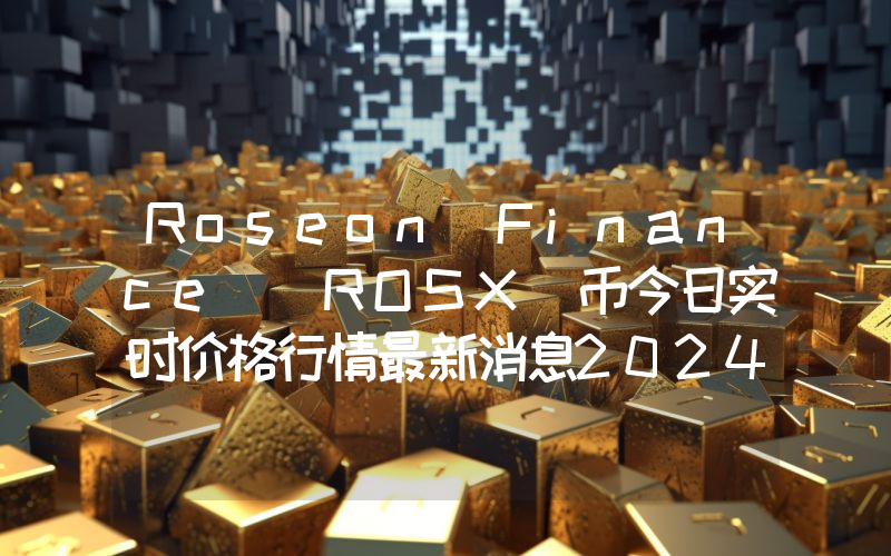 Roseon Finance (ROSX)币今日实时价格行情最新消息2024年04月07日