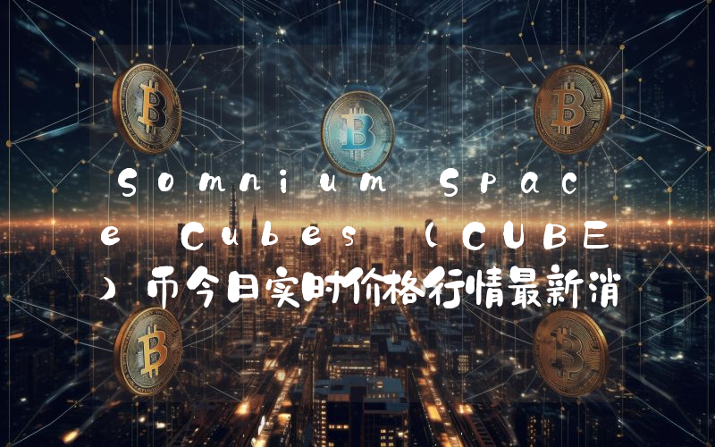 Somnium Space Cubes (CUBE)币今日实时价格行情最新消息2024年04月07日