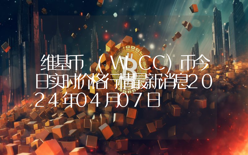 维基币 (WICC)币今日实时价格行情最新消息2024年04月07日