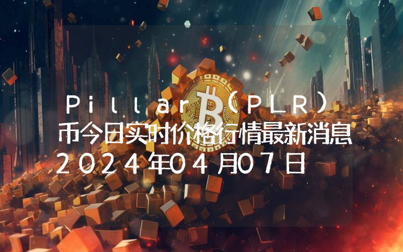 Pillar (PLR)币今日实时价格行情最新消息2024年04月07日