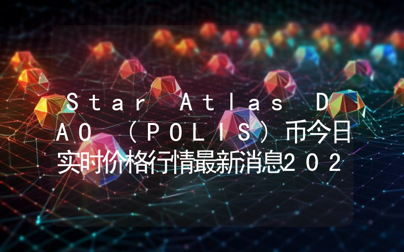 Star Atlas DAO (POLIS)币今日实时价格行情最新消息2024年04月07日