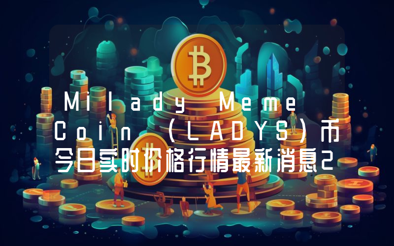 Milady Meme Coin (LADYS)币今日实时价格行情最新消息2024年04月07日
