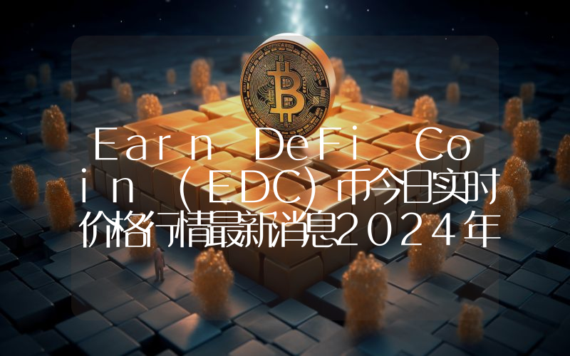 Earn DeFi Coin (EDC)币今日实时价格行情最新消息2024年04月07日