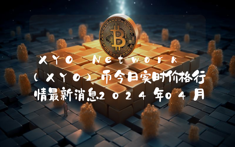 XYO Network (XYO)币今日实时价格行情最新消息2024年04月07日