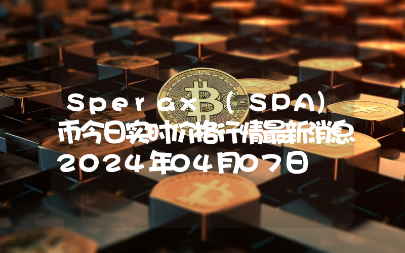 Sperax (SPA)币今日实时价格行情最新消息2024年04月07日
