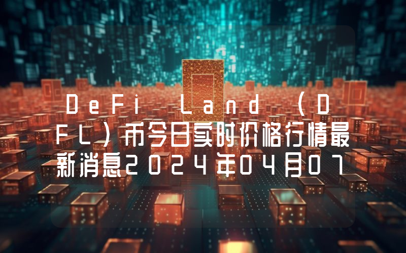 DeFi Land (DFL)币今日实时价格行情最新消息2024年04月07日