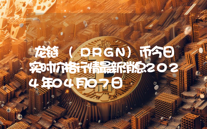 龙链 (DRGN)币今日实时价格行情最新消息2024年04月07日