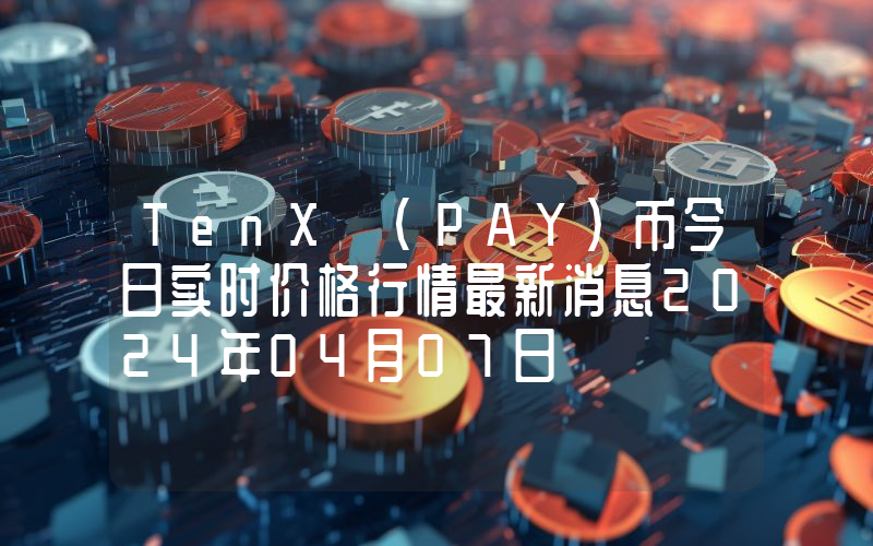 TenX (PAY)币今日实时价格行情最新消息2024年04月07日