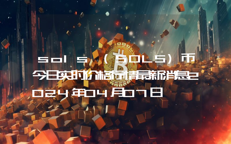 sols (SOLS)币今日实时价格行情最新消息2024年04月07日