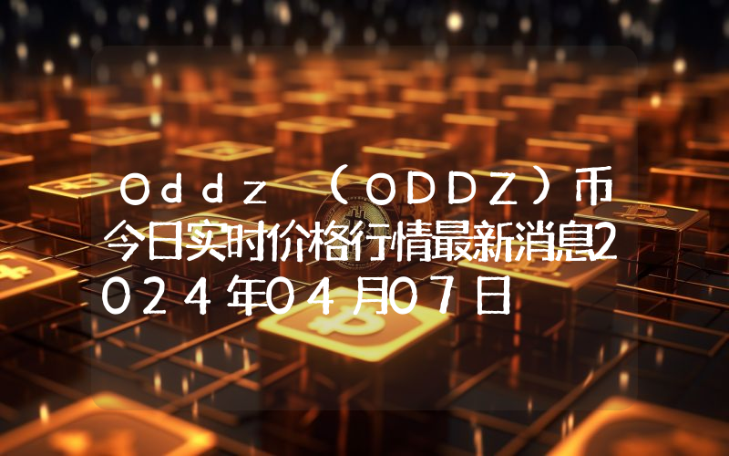 Oddz (ODDZ)币今日实时价格行情最新消息2024年04月07日