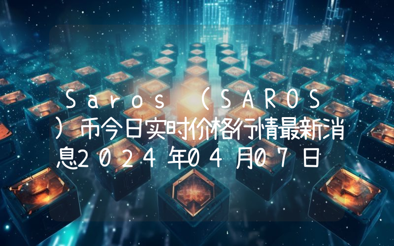 Saros (SAROS)币今日实时价格行情最新消息2024年04月07日