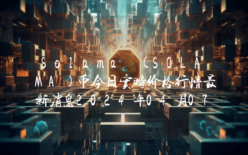 Solama (SOLAMA)币今日实时价格行情最新消息2024年04月07日