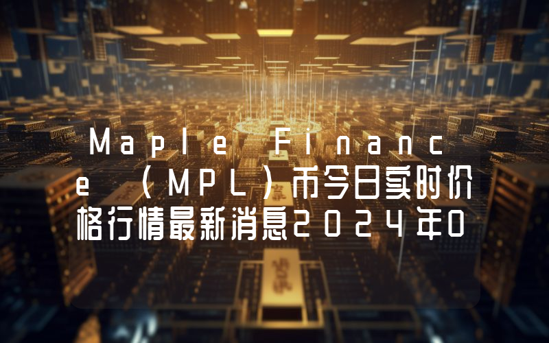Maple Finance (MPL)币今日实时价格行情最新消息2024年04月07日