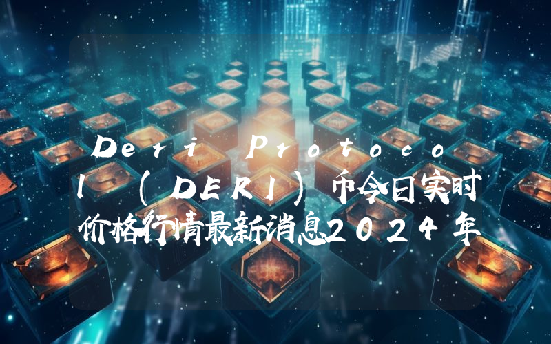 Deri Protocol (DERI)币今日实时价格行情最新消息2024年04月07日