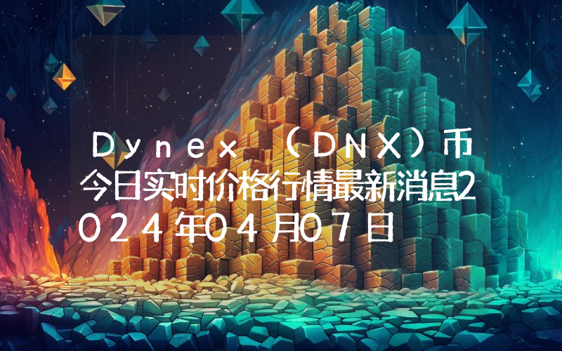 Dynex (DNX)币今日实时价格行情最新消息2024年04月07日