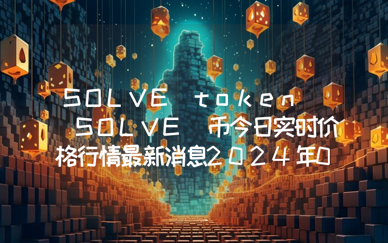 SOLVE token (SOLVE)币今日实时价格行情最新消息2024年04月07日