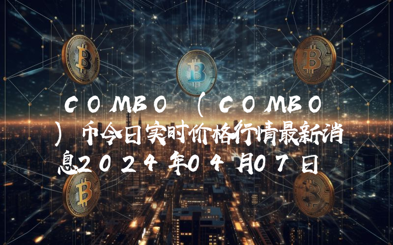 COMBO (COMBO)币今日实时价格行情最新消息2024年04月07日