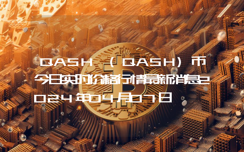QASH (QASH)币今日实时价格行情最新消息2024年04月07日
