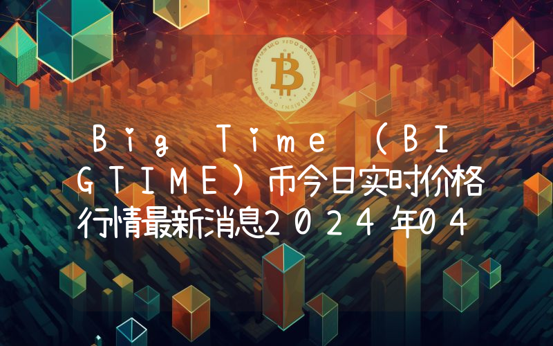 Big Time (BIGTIME)币今日实时价格行情最新消息2024年04月07日