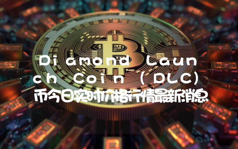 Diamond Launch Coin (DLC)币今日实时价格行情最新消息2024年04月07日