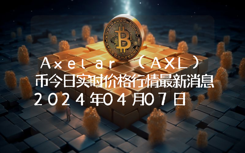 Axelar (AXL)币今日实时价格行情最新消息2024年04月07日
