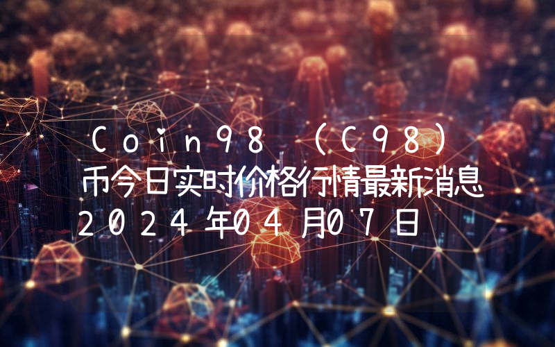 Coin98 (C98)币今日实时价格行情最新消息2024年04月07日
