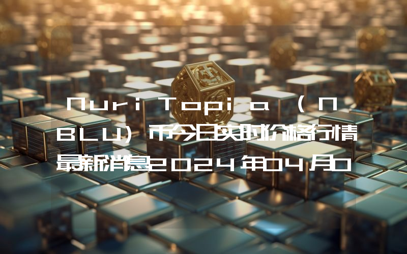 NuriTopia (NBLU)币今日实时价格行情最新消息2024年04月07日