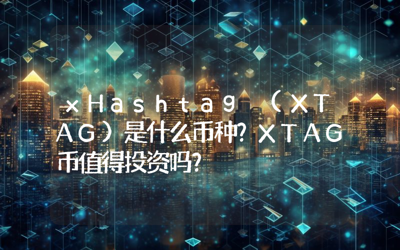 xHashtag (XTAG)是什么币种？XTAG币值得投资吗？