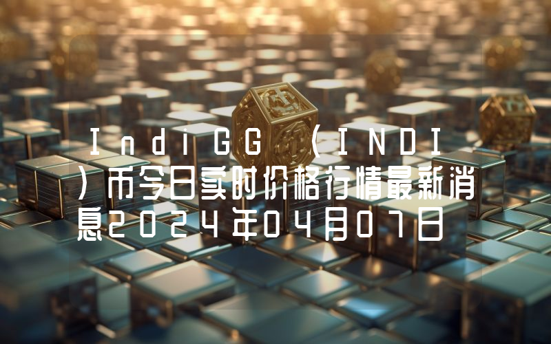 IndiGG (INDI)币今日实时价格行情最新消息2024年04月07日