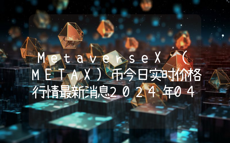 MetaverseX (METAX)币今日实时价格行情最新消息2024年04月07日