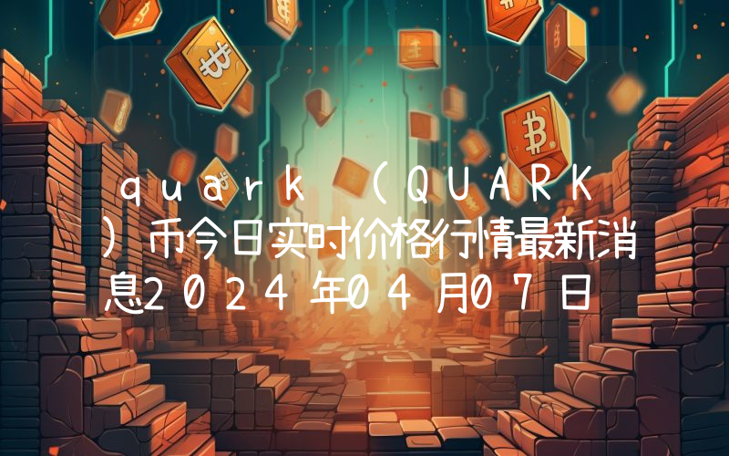 quark (QUARK)币今日实时价格行情最新消息2024年04月07日