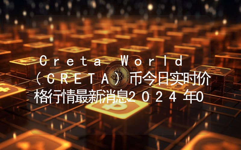 Creta World (CRETA)币今日实时价格行情最新消息2024年04月07日