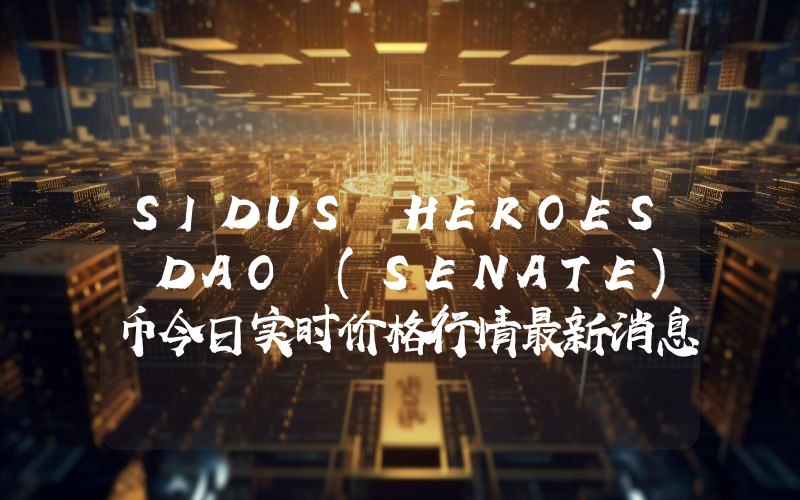 SIDUS HEROES DAO (SENATE)币今日实时价格行情最新消息2024年04月07日