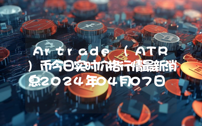 Artrade (ATR)币今日实时价格行情最新消息2024年04月07日