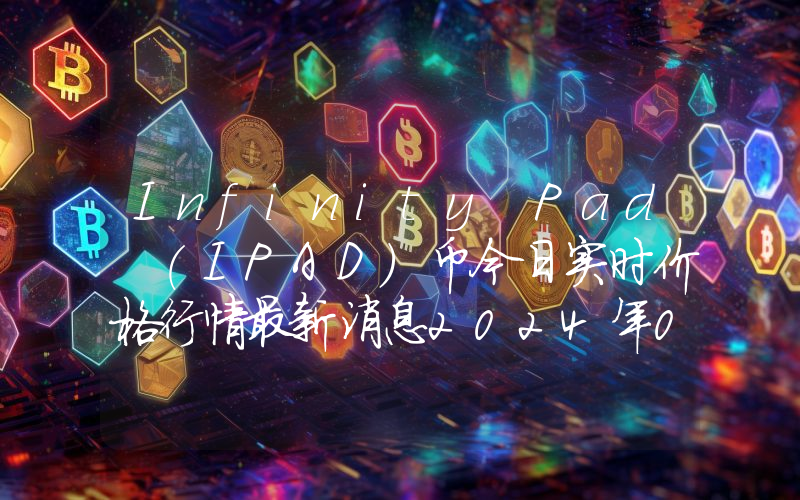 Infinity Pad (IPAD)币今日实时价格行情最新消息2024年04月07日