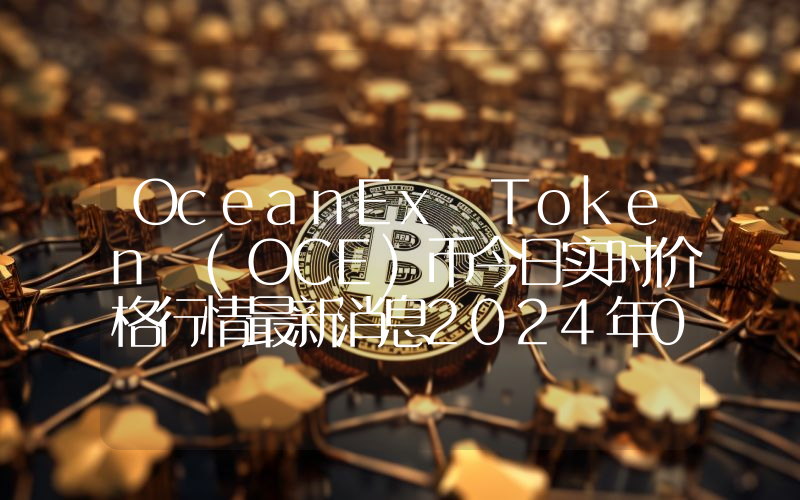 OceanEx Token (OCE)币今日实时价格行情最新消息2024年04月07日