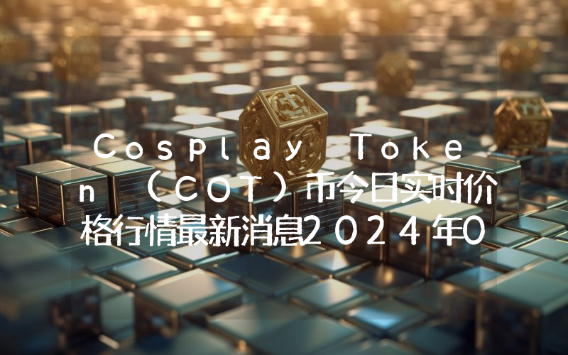 Cosplay Token (COT)币今日实时价格行情最新消息2024年04月07日
