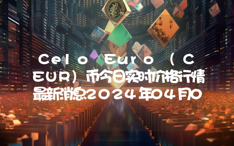 Celo Euro (CEUR)币今日实时价格行情最新消息2024年04月07日