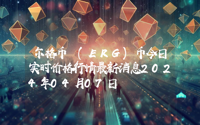 尔格币 (ERG)币今日实时价格行情最新消息2024年04月07日