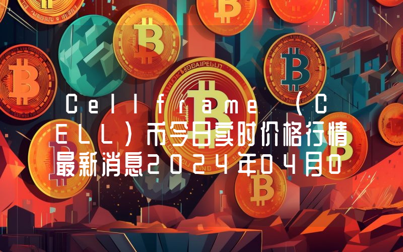 Cellframe (CELL)币今日实时价格行情最新消息2024年04月07日
