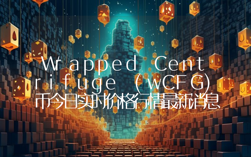 Wrapped Centrifuge (wCFG)币今日实时价格行情最新消息2024年04月07日
