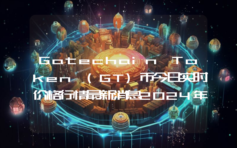 Gatechain Token (GT)币今日实时价格行情最新消息2024年04月07日