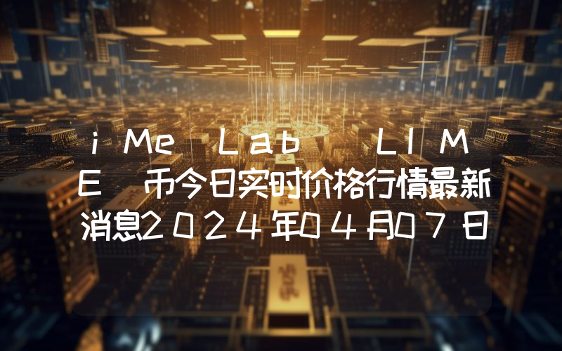 iMe Lab (LIME)币今日实时价格行情最新消息2024年04月07日