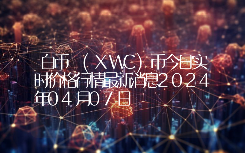 白币 (XWC)币今日实时价格行情最新消息2024年04月07日